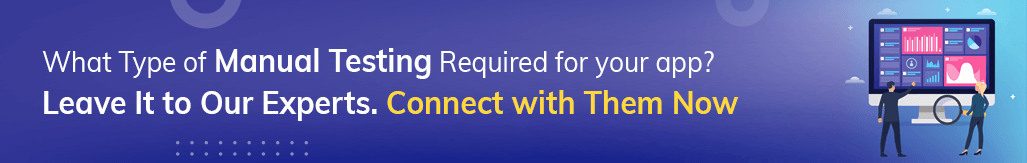 connect with our experts to know what type of manual testing your app needs