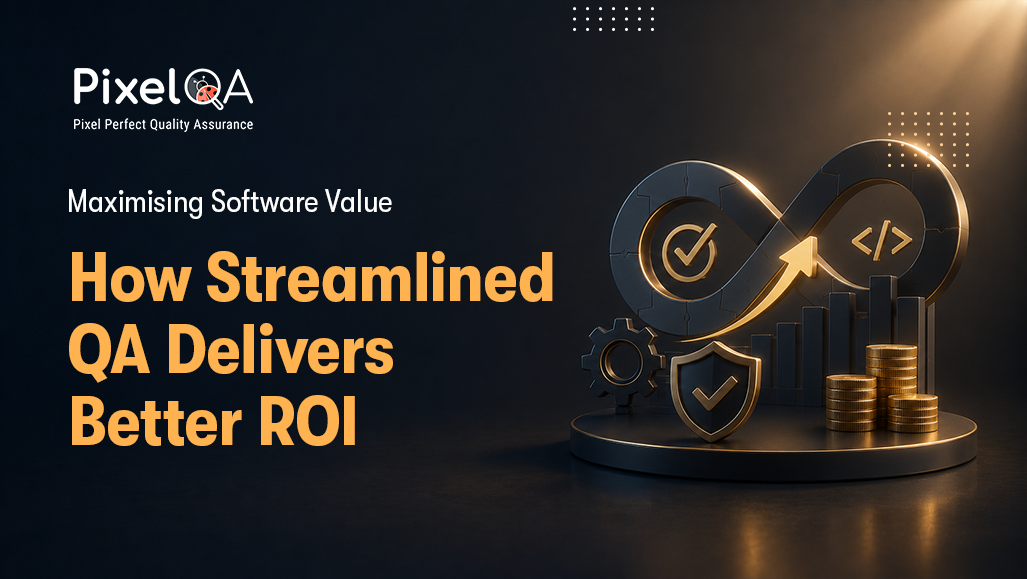 Maximising Software Value: How Streamlined QA Delivers Better ROI
