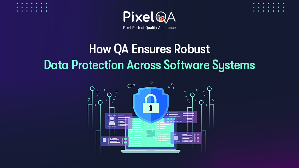 How QA Ensures Robust Data Protection Across Software Systems