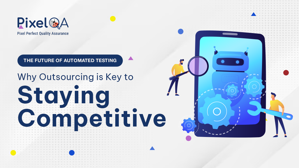 The Future of Automated Testing: Why Outsourcing is Key to Staying Competitive