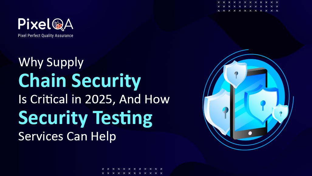 Why Supply Chain Security Is Critical in 2025, And How Security Testing Services Can Help