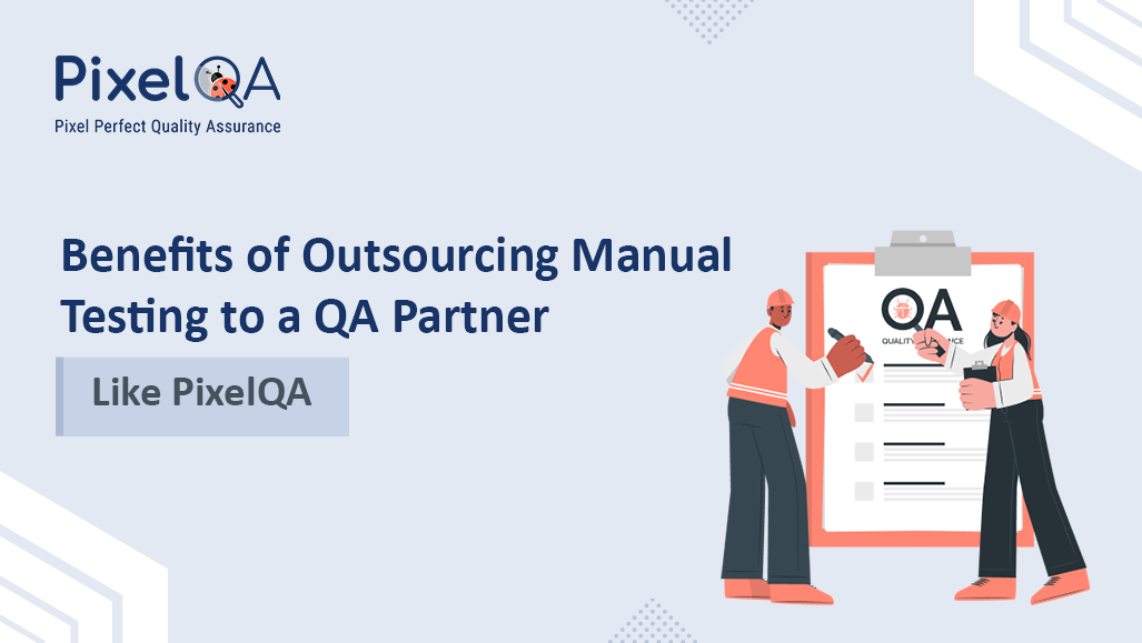 Top Benefits of Outsourcing Manual Testing to PixelQA