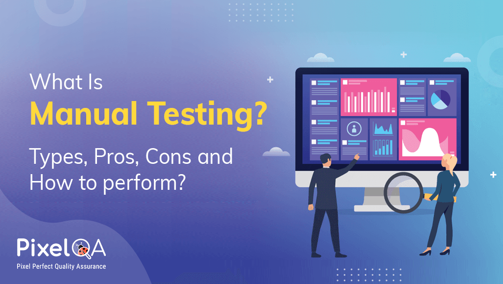 What Is Manual Testing? Types, Pros, And Cons & How To Perform?